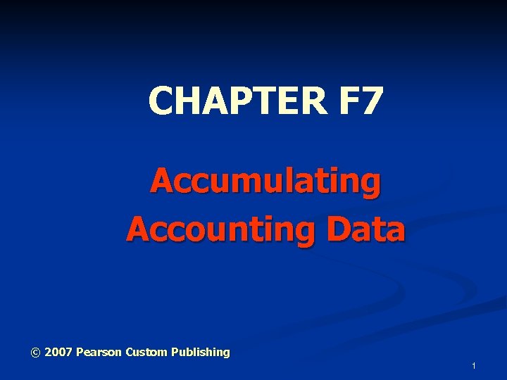 CHAPTER F 7 Accumulating Accounting Data © 2007 Pearson Custom Publishing 1 