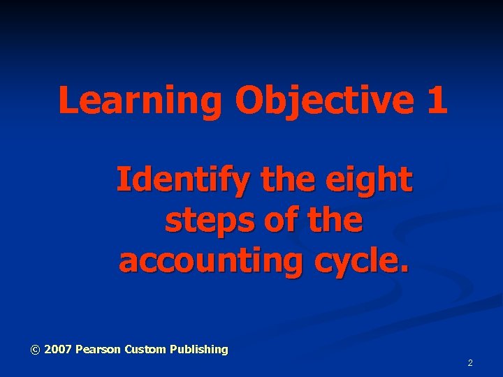 Learning Objective 1 Identify the eight steps of the accounting cycle. © 2007 Pearson