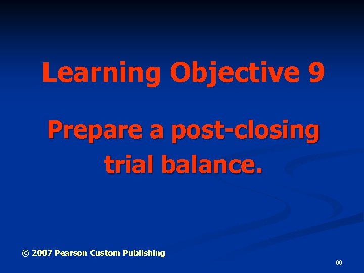 Learning Objective 9 Prepare a post-closing trial balance. © 2007 Pearson Custom Publishing 60