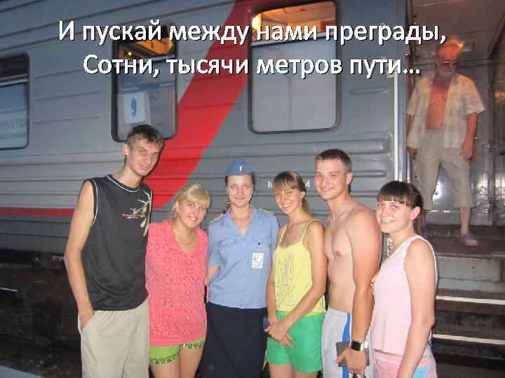 И пускай между нами преграды, Сотни, тысячи метров пути… 