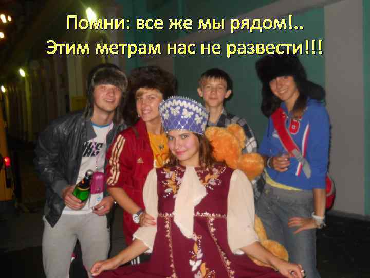 Помни: все же мы рядом!. . Этим метрам нас не развести!!! 