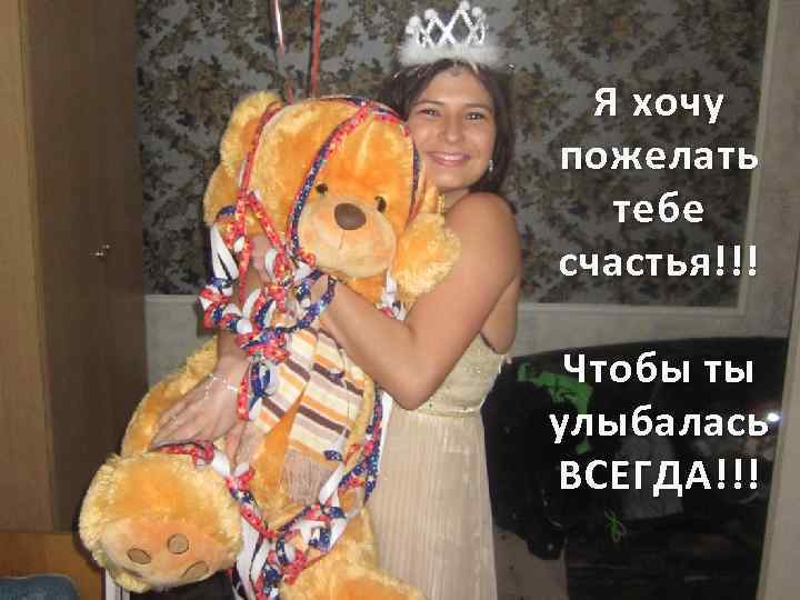 Я хочу пожелать тебе счастья!!! Чтобы ты улыбалась ВСЕГДА!!! 