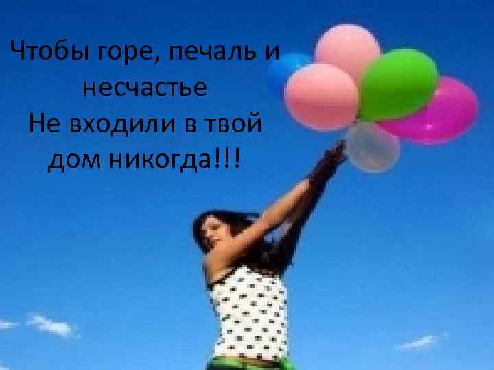 Чтобы горе, печаль и несчастье Не входили в твой дом никогда!!! 
