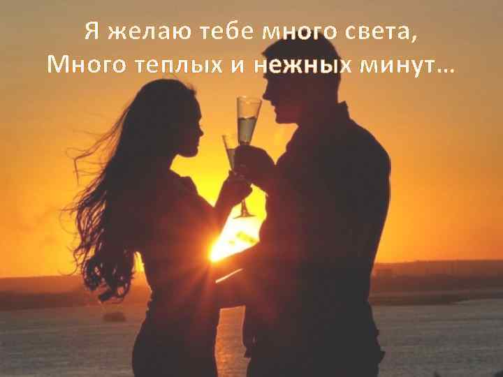 Я желаю тебе много света, Много теплых и нежных минут… 