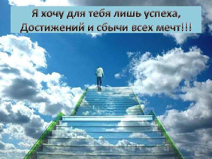 Я хочу для тебя лишь успеха, Достижений и сбычи всех мечт!!! 