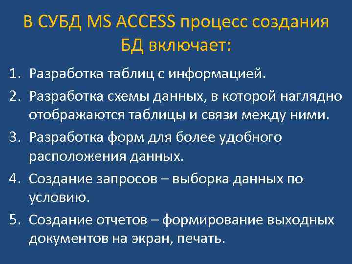 В СУБД MS ACCESS процесс создания БД включает: 1. Разработка таблиц с информацией. 2.
