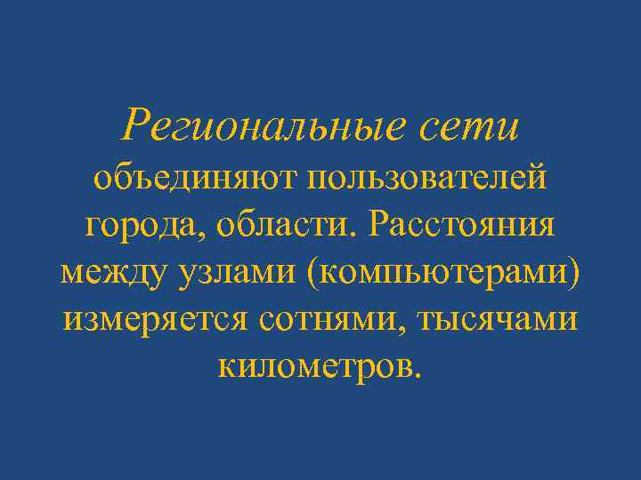 Региональные сети объединяют пользователей города, области. Расстояния между узлами (компьютерами) измеряется сотнями, тысячами километров.