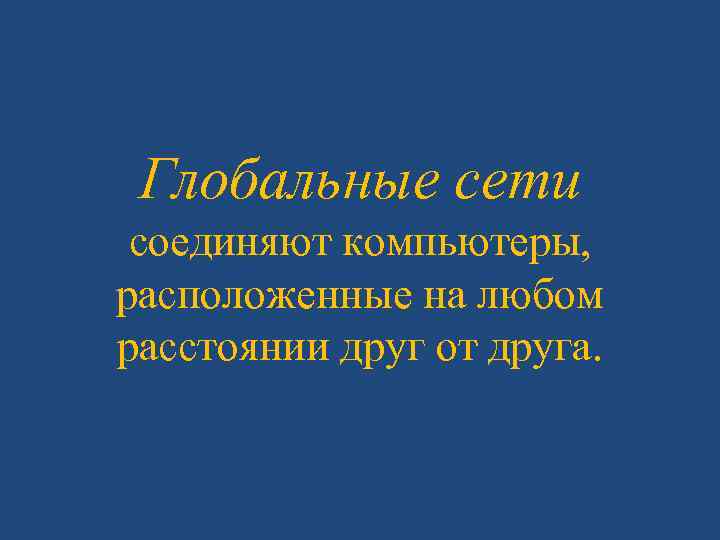 Глобальные сети соединяют компьютеры, расположенные на любом расстоянии друг от друга. 