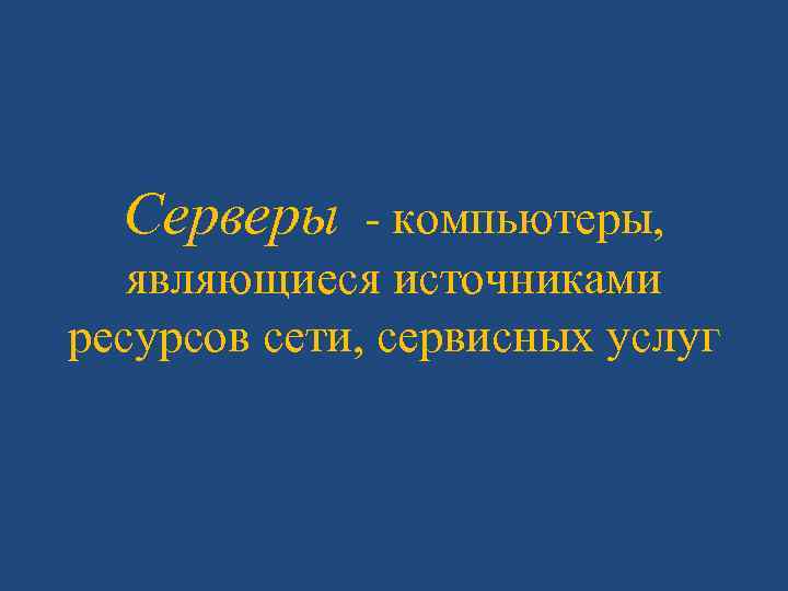 Серверы - компьютеры, являющиеся источниками ресурсов сети, сервисных услуг 