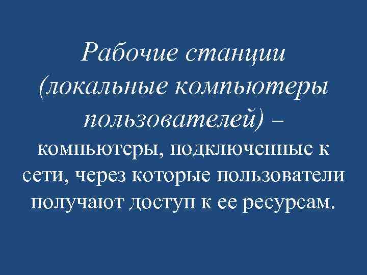 Рабочие станции (локальные компьютеры пользователей) – компьютеры, подключенные к сети, через которые пользователи получают