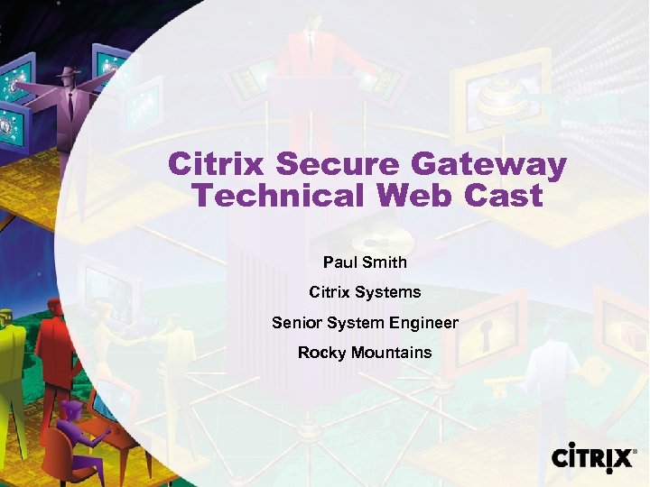 Citrix Secure Gateway Technical Web Cast Paul Smith Citrix Systems Senior System Engineer Rocky