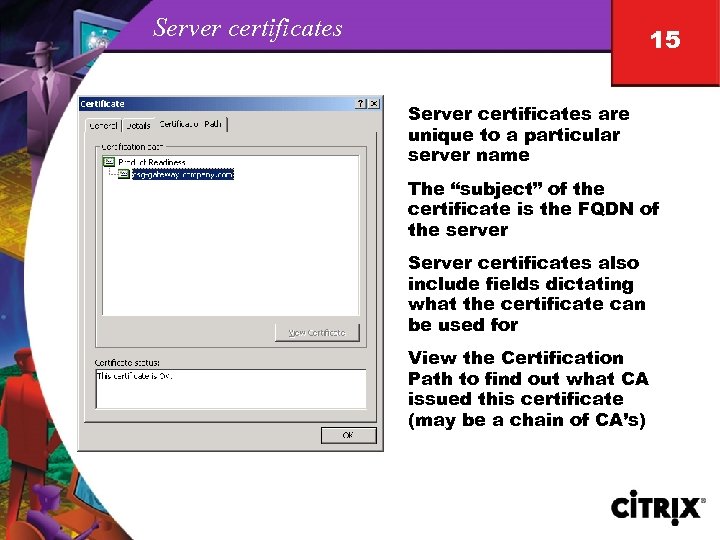 Server certificates 15 Server certificates are unique to a particular server name The “subject”