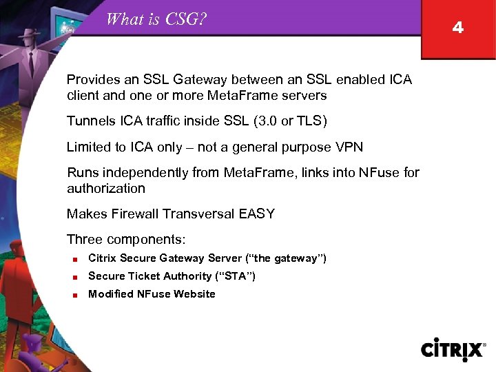 What is CSG? Provides an SSL Gateway between an SSL enabled ICA client and