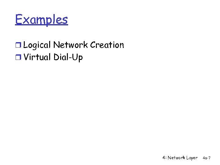 Examples r Logical Network Creation r Virtual Dial-Up 4: Network Layer 4 a-7 