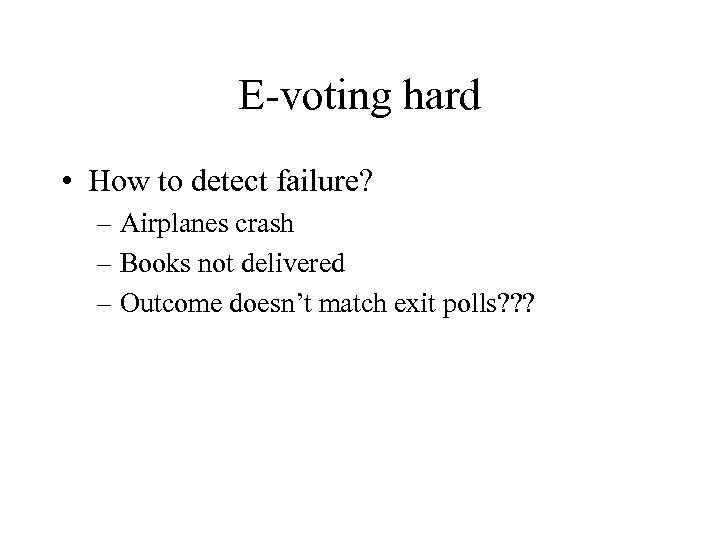 E-voting hard • How to detect failure? – Airplanes crash – Books not delivered