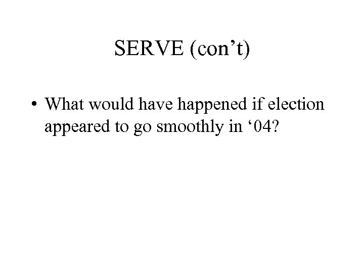 SERVE (con’t) • What would have happened if election appeared to go smoothly in