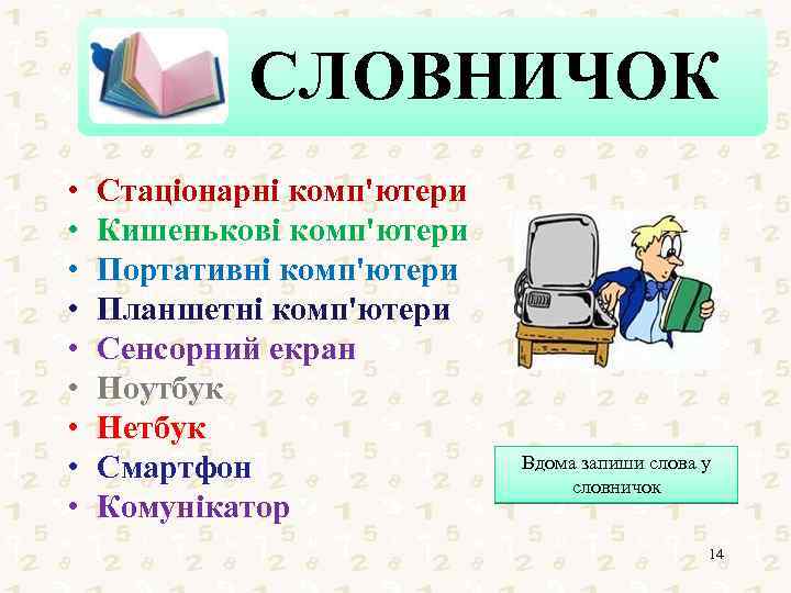 СЛОВНИЧОК • • • Стаціонарні комп'ютери Кишенькові комп'ютери Портативні комп'ютери Планшетні комп'ютери Сенсорний екран