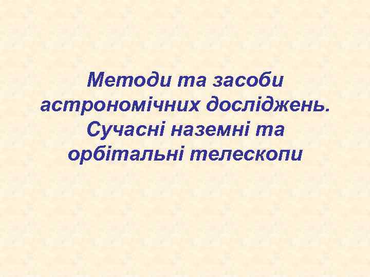 Методи та засоби астрономічних досліджень. Сучасні наземні та орбітальні телескопи 