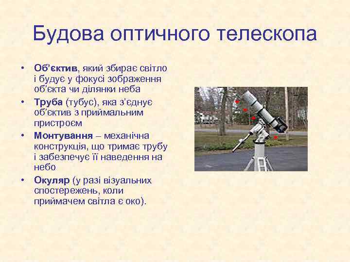Будова оптичного телескопа • Об’єктив, який збирає світло і будує у фокусі зображення об’єкта