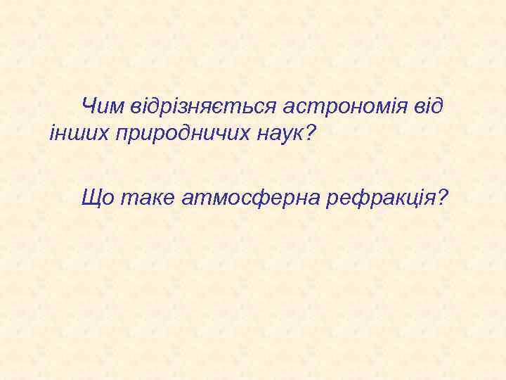 Чим відрізняється астрономія від інших природничих наук? Що таке атмосферна рефракція? 
