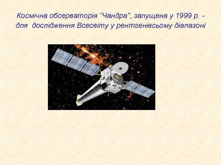 Космічна обсерваторія “Чандра”, запущена у 1999 р. - для дослідження Всесвіту у рентгенівсьому діапазоні