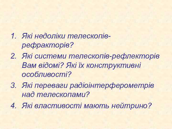 1. Які недоліки телескопіврефракторів? 2. Які системи телескопів-рефлекторів Вам відомі? Які їх конструктивні особливості?