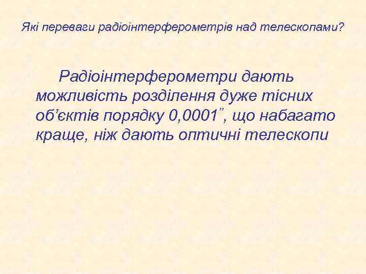 Які переваги радіоінтерферометрів над телескопами? Радіоінтерферометри дають можливість розділення дуже тісних об’єктів порядку 0,