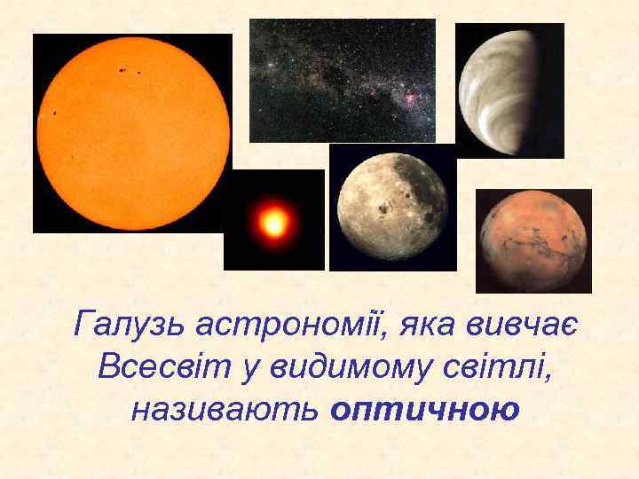 Галузь астрономії, яка вивчає Всесвіт у видимому світлі, називають оптичною 