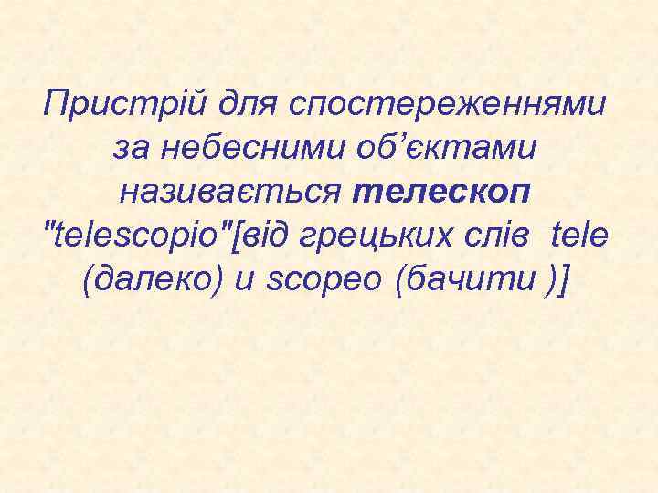 Пристрій для спостереженнями за небесними об’єктами називається телескоп "telescopio"[від грецьких слів tele (далеко) и