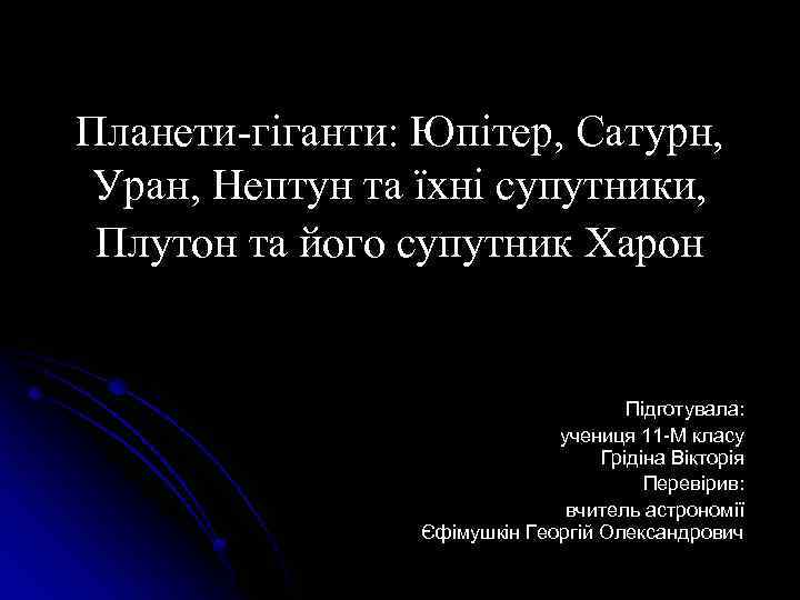 Планети-гіганти: Юпітер, Сатурн, Уран, Нептун та їхні супутники, Плутон та його супутник Харон Підготувала: