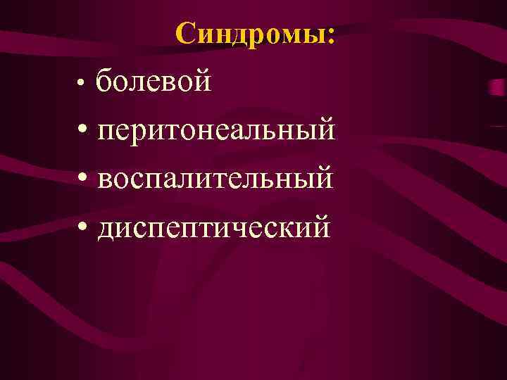 Синдромы: болевой • перитонеальный • воспалительный • диспептический • 