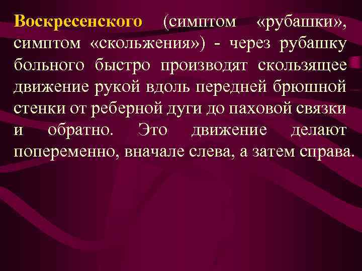 Воскресенского (симптом «рубашки» , симптом «скольжения» ) - через рубашку больного быстро производят скользящее