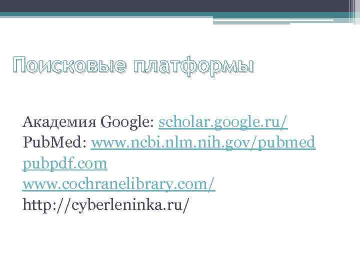 Поисковые платформы Академия Google: scholar. google. ru/ Pub. Med: www. ncbi. nlm. nih. gov/pubmed