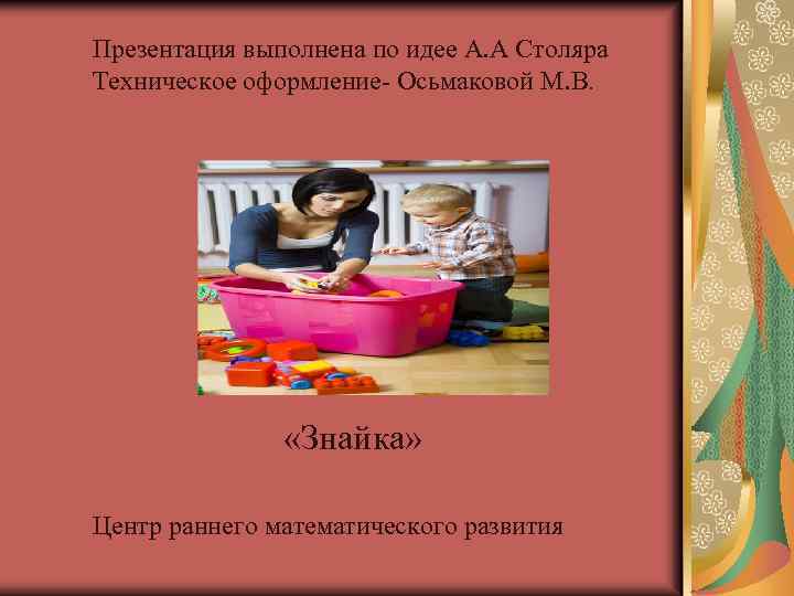 Презентация выполнена по идее А. А Столяра Техническое оформление- Осьмаковой М. В. «Знайка» Центр