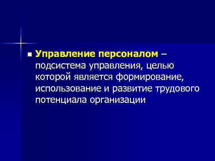 n Управление персоналом – подсистема управления, целью которой является формирование, использование и развитие трудового