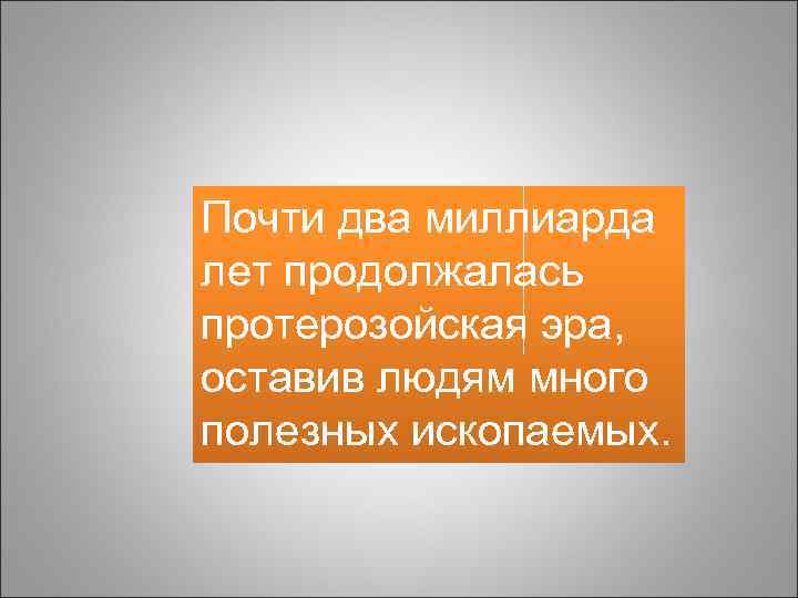 Почти два миллиарда лет продолжалась протерозойская эра, оставив людям много полезных ископаемых. 