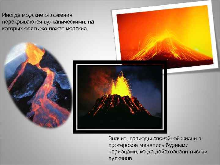 Иногда морские отложения перекрываются вулканическими, на которых опять же лежат морские. Значит, периоды спокойной