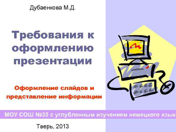 Дубаенкова М. Д. Требования к оформлению презентации Оформление слайдов и представление информации МОУ СОШ