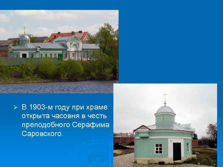 Ø В 1903 -м году при храме открыта часовня в честь преподобного Серафима Саровского.