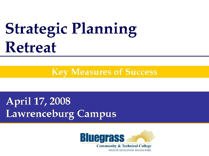 Strategic Planning Retreat Key Measures of Success April 17, 2008 Lawrenceburg Campus 
