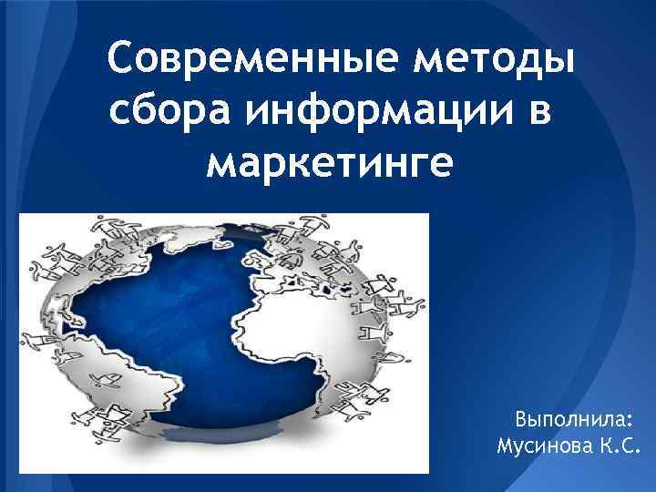Современные методы сбора информации в маркетинге Выполнила: Мусинова К. С. 