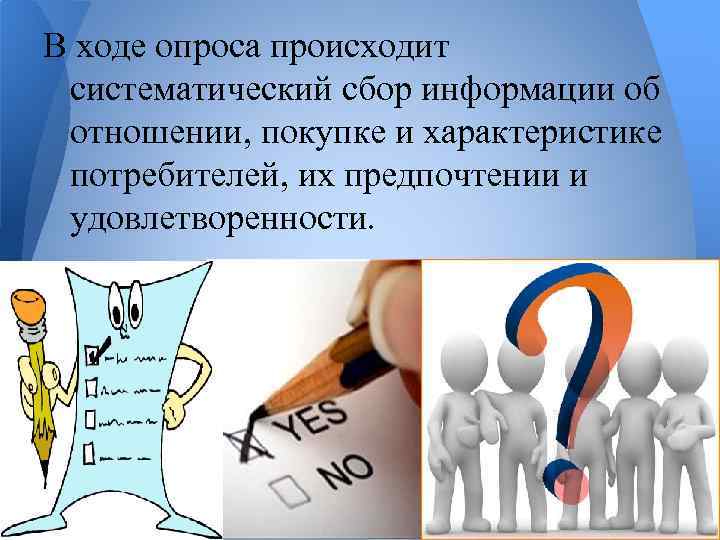 В ходе опроса происходит систематический сбор информации об отношении, покупке и характеристике потребителей, их