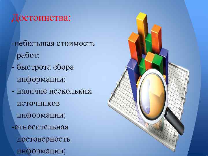 Достоинства: -небольшая стоимость работ; - быстрота сбора информации; - наличие нескольких источников информации; -относительная