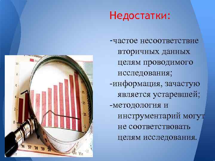 Недостатки: -частое несоответствие вторичных данных целям проводимого исследования; -информация, зачастую является устаревшей; -методология и