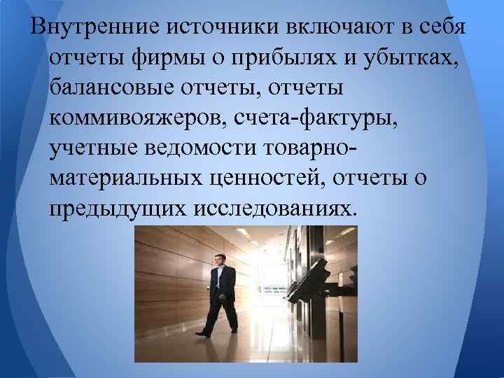 Внутренние источники включают в себя отчеты фирмы о прибылях и убытках, балансовые отчеты, отчеты