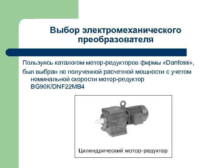 Выбор электромеханического преобразователя Пользуясь каталогом мотор-редукторов фирмы «Danfoss» , был выбран по полученной расчетной
