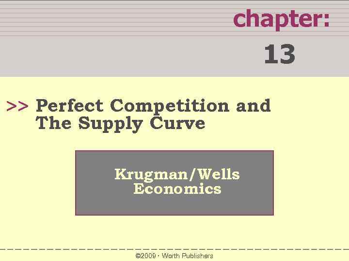 chapter: 13 >> Perfect Competition and The Supply Curve Krugman/Wells Economics © 2009 Worth