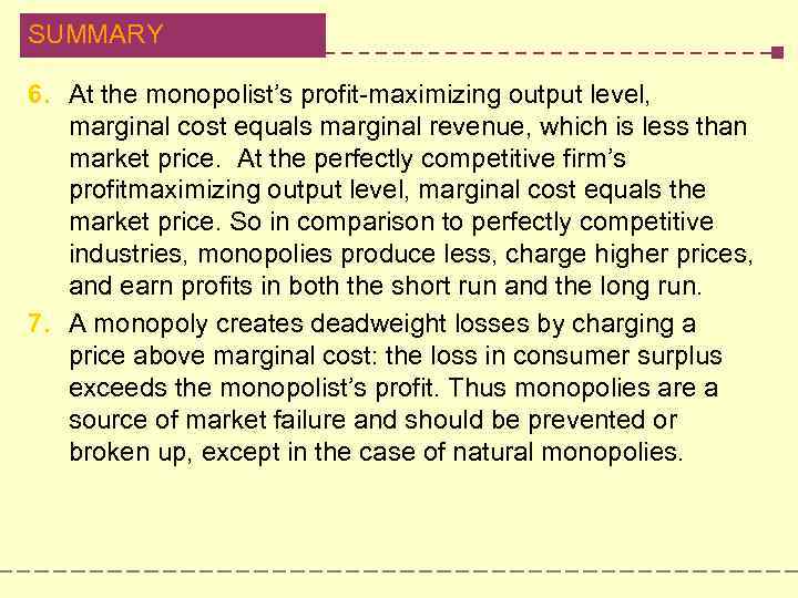 SUMMARY 6. At the monopolist’s profit-maximizing output level, marginal cost equals marginal revenue, which