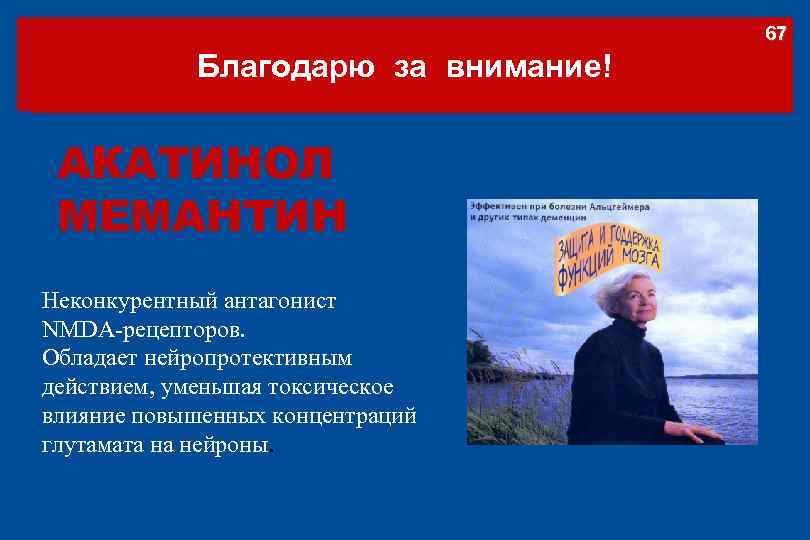 67 Благодарю за внимание! АКАТИНОЛ МЕМАНТИН Неконкурентный антагонист NMDA-рецепторов. Обладает нейропротективным действием, уменьшая токсическое