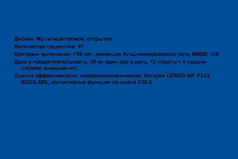Дизайн: Мультицентровое, открытое Количество пациентов: 97 Критерии включения: >50 лет, деменция Альцгеймеровского типа, MMSE